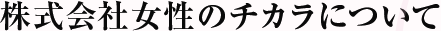 株式会社 女性のチカラについて